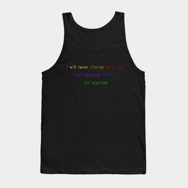 I will never change who I am just because you do not approve. Tank Top by ScrambledPsychology